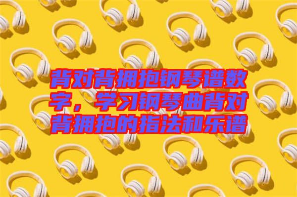 背對(duì)背擁抱鋼琴譜數(shù)字，學(xué)習(xí)鋼琴曲背對(duì)背擁抱的指法和樂譜