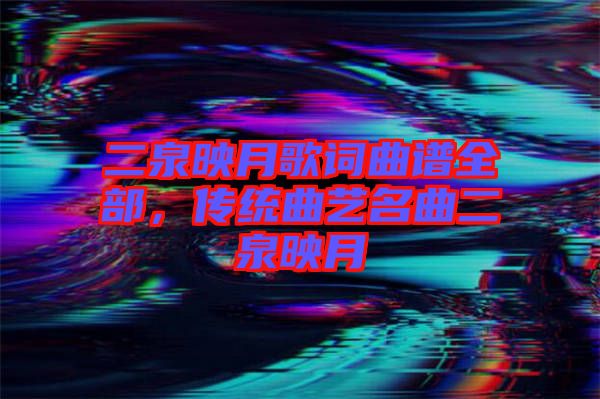 二泉映月歌詞曲譜全部，傳統(tǒng)曲藝名曲二泉映月