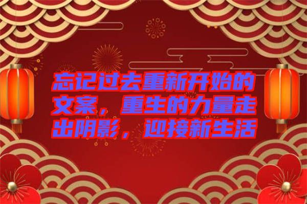 忘記過去重新開始的文案，重生的力量走出陰影，迎接新生活
