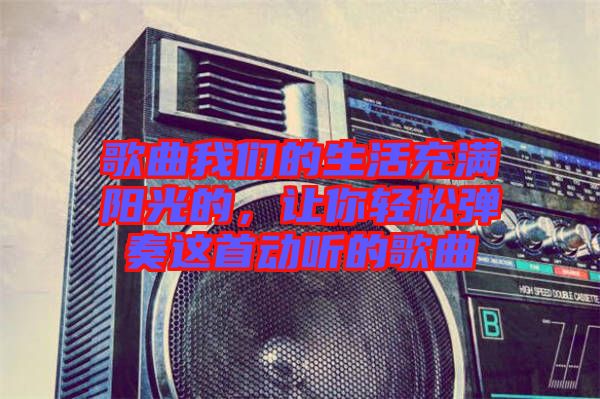 歌曲我們的生活充滿陽光的，讓你輕松彈奏這首動聽的歌曲