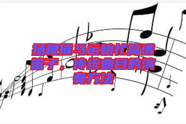 揚鞭催馬運糧忙簡譜笛子，傳統(tǒng)曲目的演奏方法