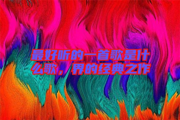最好聽的一首歌是什么歌，界的經(jīng)典之作