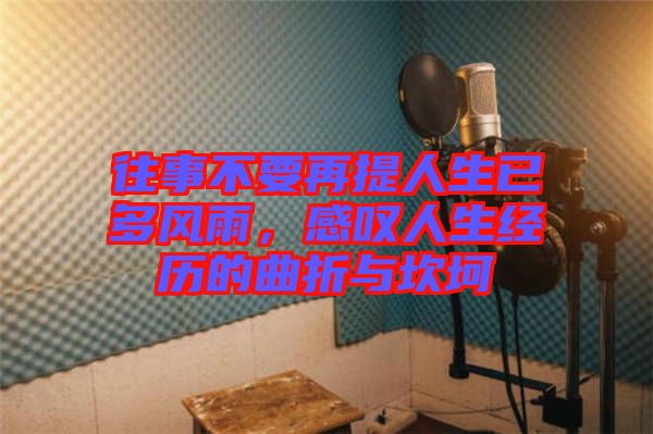 往事不要再提人生已多風(fēng)雨，感嘆人生經(jīng)歷的曲折與坎坷