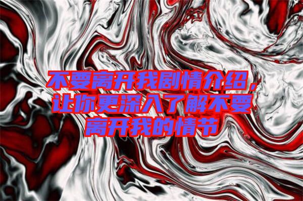 不要離開我劇情介紹，讓你更深入了解不要離開我的情節(jié)
