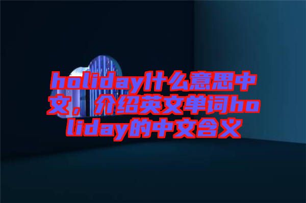 holiday什么意思中文，介紹英文單詞holiday的中文含義