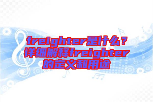 freighter是什么？詳細(xì)解釋freighter的定義和用途