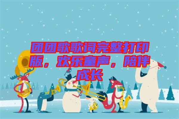團(tuán)團(tuán)歌歌詞完整打印版，歡樂(lè)童聲，陪伴成長(zhǎng)