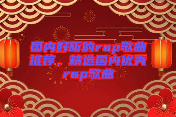 國內(nèi)好聽的rap歌曲推薦，精選國內(nèi)優(yōu)秀rap歌曲