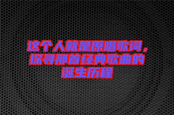 這個人就是原唱歌詞，探尋那首經(jīng)典歌曲的誕生歷程