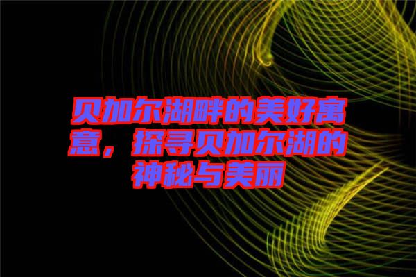 貝加爾湖畔的美好寓意，探尋貝加爾湖的神秘與美麗