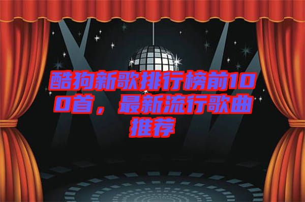 酷狗新歌排行榜前100首，最新流行歌曲推薦