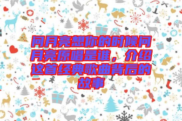 問(wèn)月亮想你的時(shí)候問(wèn)月亮原唱是誰(shuí)，介紹這首經(jīng)典歌曲背后的故事