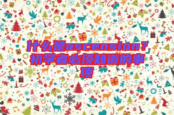什么是ascension？初學(xué)者必須知道的事項