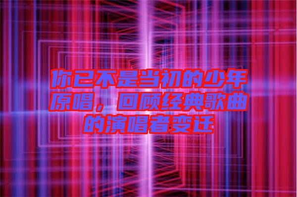 你已不是當(dāng)初的少年原唱，回顧經(jīng)典歌曲的演唱者變遷