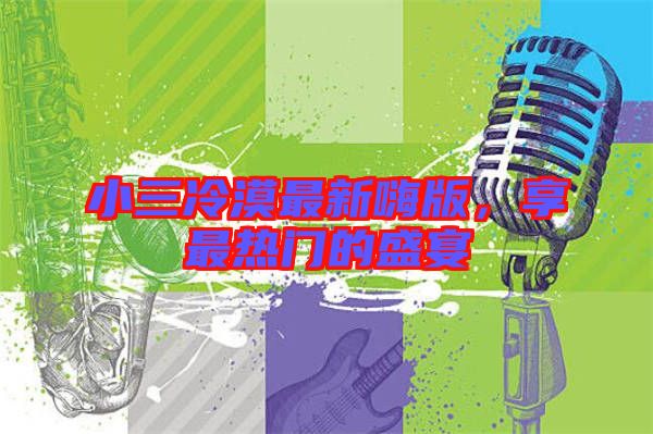小三冷漠最新嗨版，享最熱門的盛宴