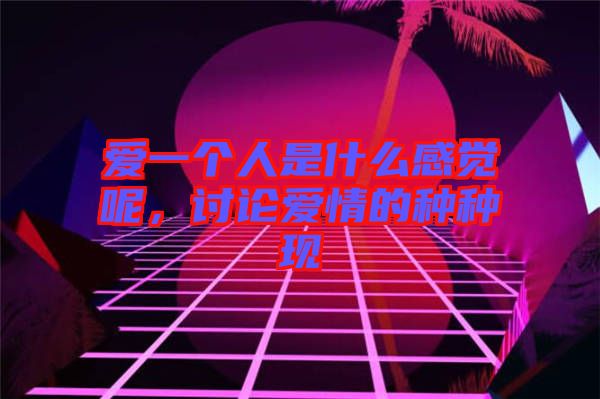 愛一個(gè)人是什么感覺呢，討論愛情的種種現(xiàn)