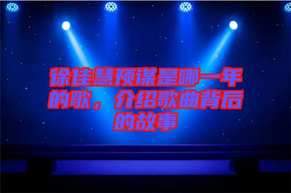 徐佳慧預謀是哪一年的歌，介紹歌曲背后的故事