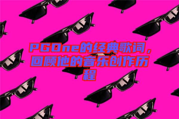 PGOne的經(jīng)典歌詞，回顧他的音樂創(chuàng)作歷程