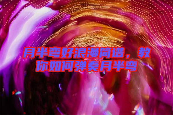 月半彎好浪漫簡(jiǎn)譜，教你如何彈奏月半彎