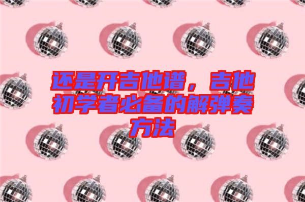 還是開吉他譜，吉他初學(xué)者必備的解彈奏方法
