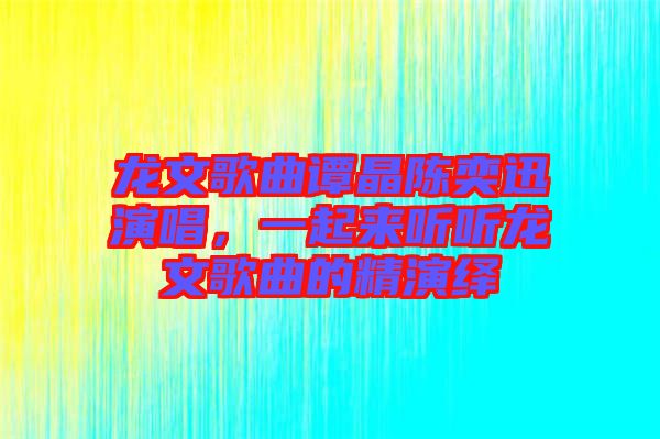 龍文歌曲譚晶陳奕迅演唱，一起來聽聽龍文歌曲的精演繹