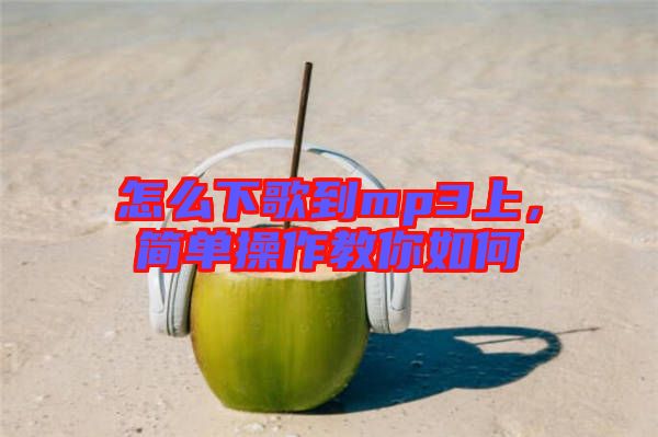 怎么下歌到mp3上，簡單操作教你如何