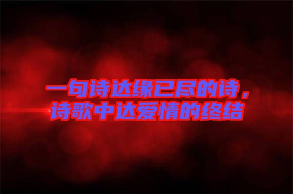 一句詩達緣已盡的詩，詩歌中達愛情的終結