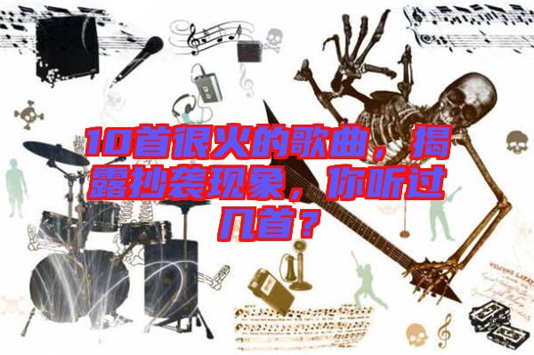 10首很火的歌曲，揭露抄襲現(xiàn)象，你聽過(guò)幾首？