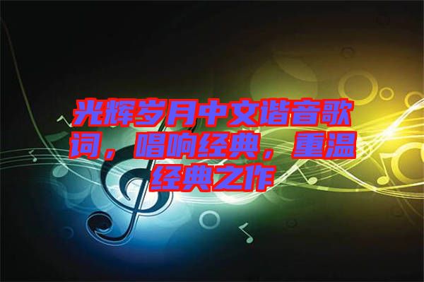 光輝歲月中文諧音歌詞，唱響經(jīng)典，重溫經(jīng)典之作