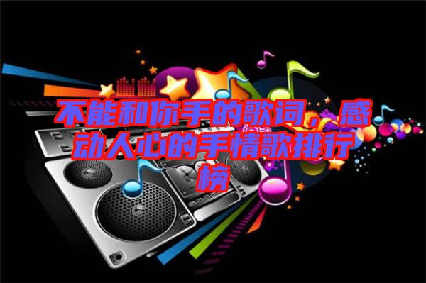 不能和你手的歌詞，感動(dòng)人心的手情歌排行榜