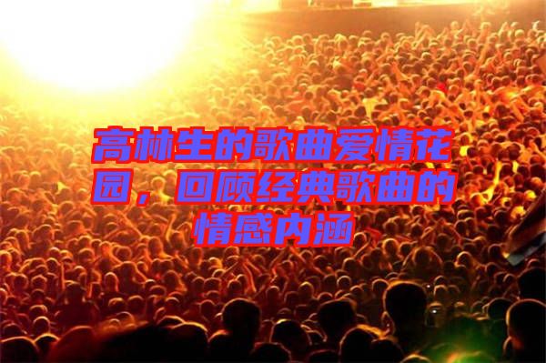 高林生的歌曲愛情花園，回顧經(jīng)典歌曲的情感內(nèi)涵