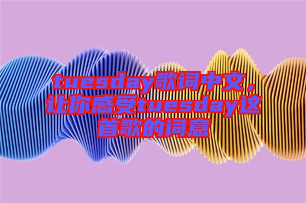 tuesday歌詞中文，讓你感受tuesday這首歌的詞意