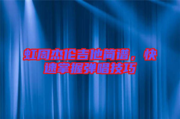 虹周杰倫吉他簡譜，快速掌握彈唱技巧