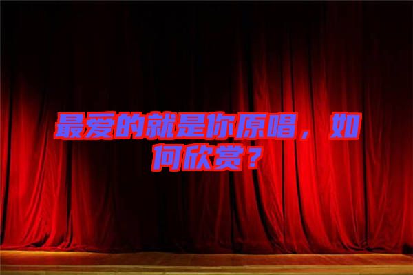 最愛的就是你原唱，如何欣賞？