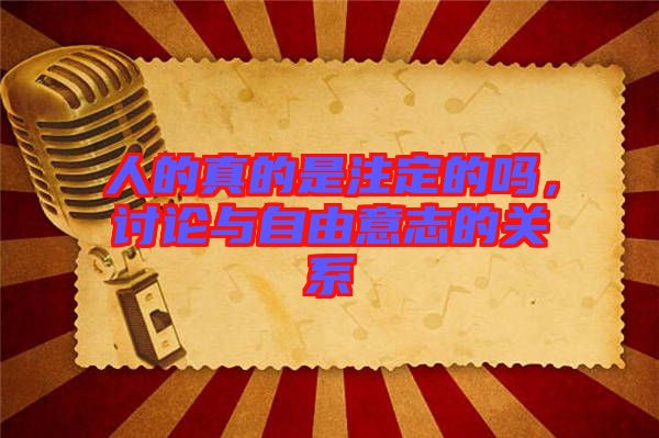 人的真的是注定的嗎，討論與自由意志的關(guān)系
