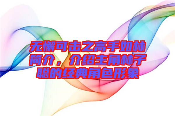無懈可擊之高手如林簡介，介紹主角林子聰?shù)慕?jīng)典角色形象