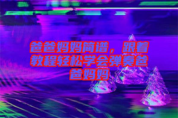 爸爸媽媽簡譜，跟著教程輕松學會彈奏爸爸媽媽