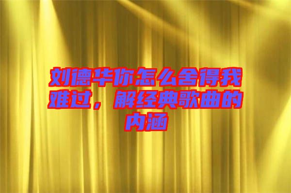 劉德華你怎么舍得我難過，解經(jīng)典歌曲的內(nèi)涵
