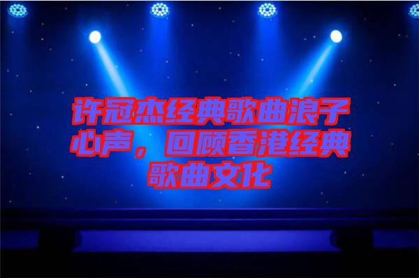 許冠杰經典歌曲浪子心聲，回顧香港經典歌曲文化