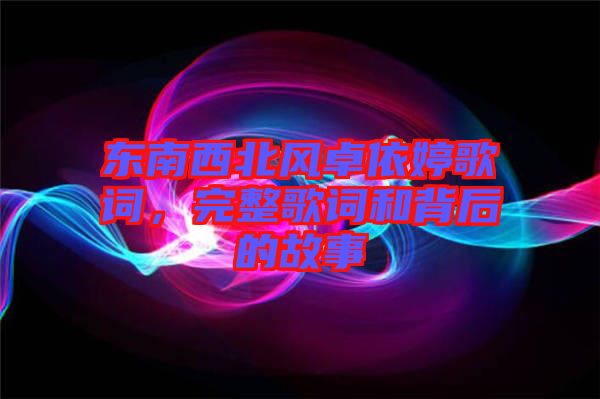 東南西北風卓依婷歌詞，完整歌詞和背后的故事