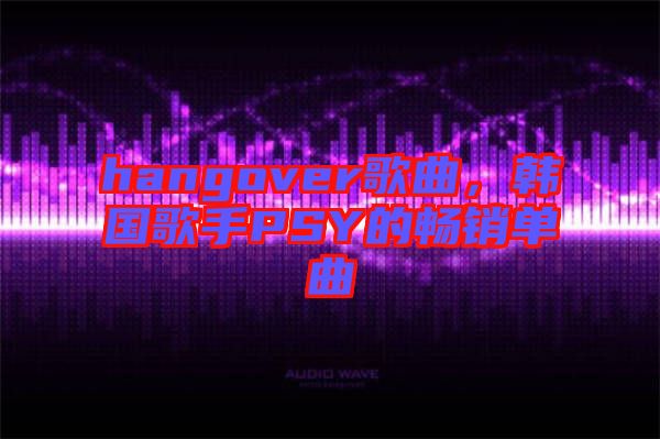 hangover歌曲，韓國歌手PSY的暢銷單曲