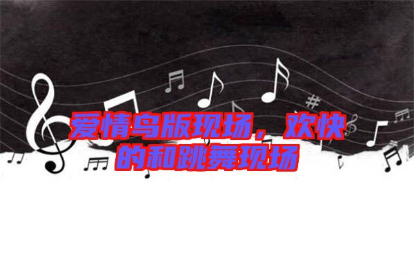 愛(ài)情鳥(niǎo)版現(xiàn)場(chǎng)，歡快的和跳舞現(xiàn)場(chǎng)