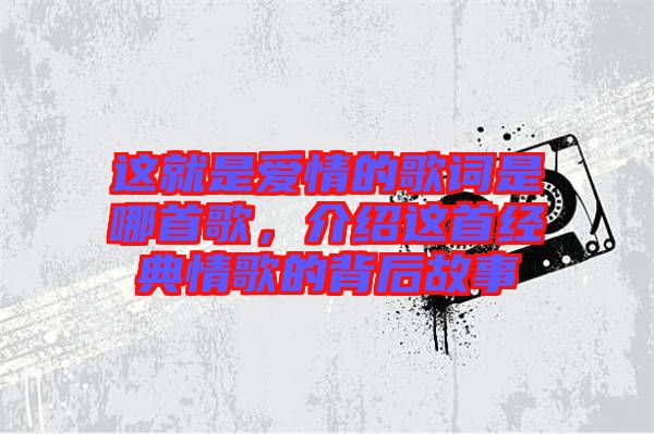這就是愛情的歌詞是哪首歌，介紹這首經(jīng)典情歌的背后故事