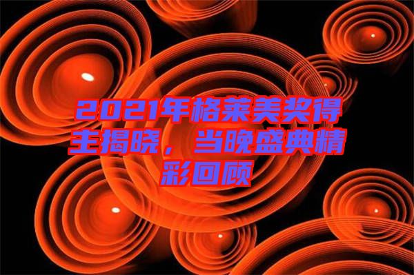 2021年格萊美獎(jiǎng)得主揭曉，當(dāng)晚盛典精彩回顧