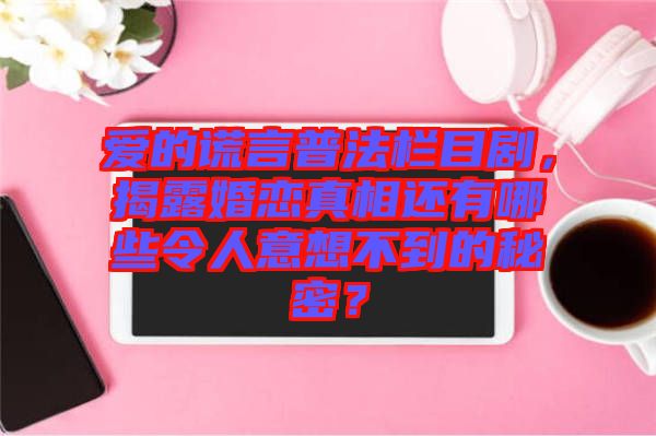 愛的謊言普法欄目劇，揭露婚戀真相還有哪些令人意想不到的秘密？