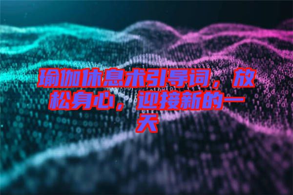 瑜伽休息術(shù)引導(dǎo)詞，放松身心，迎接新的一天