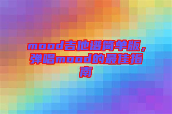 mood吉他譜簡(jiǎn)單版，彈唱mood的最佳指南