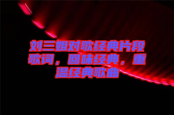 劉三姐對歌經典片段歌詞，回味經典，重溫經典歌曲