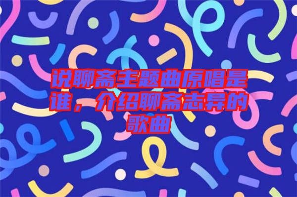 說(shuō)聊齋主題曲原唱是誰(shuí)，介紹聊齋志異的歌曲