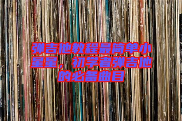 彈吉他教程最簡(jiǎn)單小星星，初學(xué)者彈吉他的必備曲目